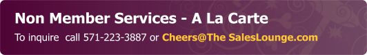 Non Member Services - A La Cartett - To inquire  call 571-223-3887 or Cheers@The SalesLounge.com 